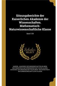 Sitzungsberichte Der Kaiserlichen Akademie Der Wissenschaften. Mathematisch-Naturwissenschaftliche Klasse; Band 129