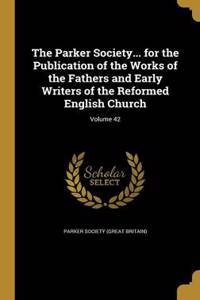 Parker Society... for the Publication of the Works of the Fathers and Early Writers of the Reformed English Church; Volume 42