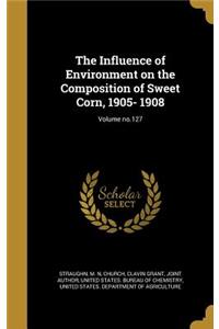 The Influence of Environment on the Composition of Sweet Corn, 1905- 1908; Volume No.127