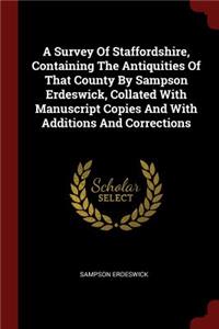 A Survey of Staffordshire, Containing the Antiquities of That County by Sampson Erdeswick, Collated with Manuscript Copies and with Additions and Corrections