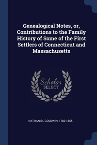 Genealogical Notes, or, Contributions to the Family History of Some of the First Settlers of Connecticut and Massachusetts