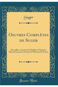 Oeuvres Complï¿½tes de Suger: Recueillies, Annotï¿½es Et Publiï¿½es d'Aprï¿½s Les Manuscrits Pour La Sociï¿½tï¿½ de l'Histoire de France (Classic Reprint)