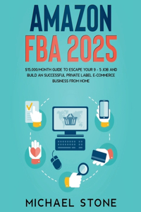 Amazon FBA 2025 $15,000/Month Guide To Escape Your 9 - 5 Job And Build An Successful Private Label E-Commerce Business From Home