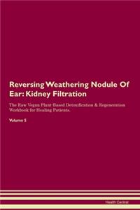 Reversing Weathering Nodule Of Ear: Kidney Filtration The Raw Vegan Plant-Based Detoxification & Regeneration Workbook for Healing Patients. Volume 5