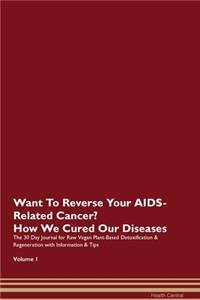 Want To Reverse Your AIDS-Related Cancer? How We Cured Our Diseases. The 30 Day Journal for Raw Vegan Plant-Based Detoxification & Regeneration with Information & Tips Volume 1