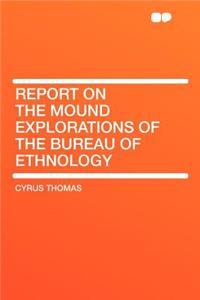 Report on the Mound Explorations of the Bureau of Ethnology