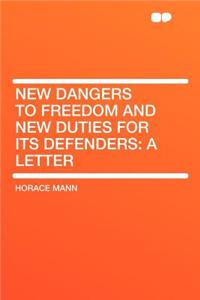 New Dangers to Freedom and New Duties for Its Defenders: A Letter: A Letter