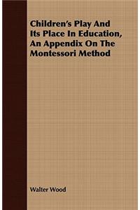 Children's Play and Its Place in Education, an Appendix on the Montessori Method