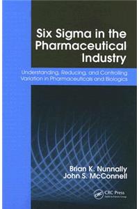 Six Sigma in the Pharmaceutical Industry: Understanding, Reducing, and Controlling Variation in Pharmaceuticals and Biologics