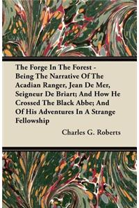 The Forge In The Forest - Being The Narrative Of The Acadian Ranger, Jean De Mer, Seigneur De Briart; And How He Crossed The Black Abbe; And Of His Adventures In A Strange Fellowship