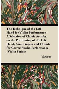 The Technique of the Left Hand for Violin Performance - A Selection of Classic Articles on the Positioning of the Left Hand, Arm, Fingers and Thumb for Correct Violin Performance (Violin Series)