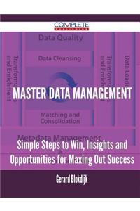 Master Data Management - Simple Steps to Win, Insights and Opportunities for Maxing Out Success