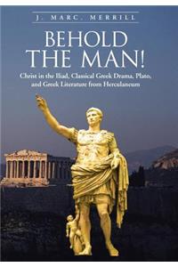 Behold the Man!: Christ in the Iliad, Classical Greek Drama, Plato, and Greek Literature from Herculaneum