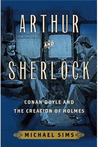 Arthur and Sherlock: Conan Doyle and the Creation of Holmes