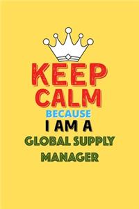 Keep Calm Because I Am A Global Supply Manager - Funny Global Supply Manager Notebook And Journal Gift
