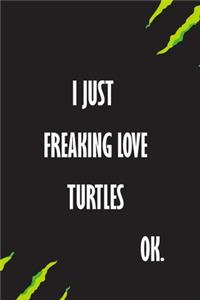 I Just Freaking Love Turtles Ok