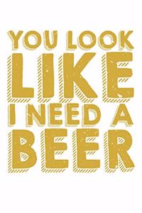 You Look Like I Need A Beer