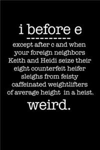 i before e except after c and when your foreign neighbors Keith and Heidi seize their eight counterfeit heifer sleighs from feisty caffeinated weightlifters of average height in a heist. WEIRD.