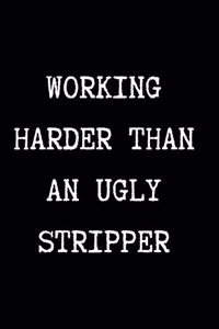 WORKING HARDER THAN AN UGLY STRIPPER - Funny Sarcastic Journal/Notebook