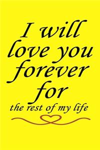 I will love you forever for the rest of my life