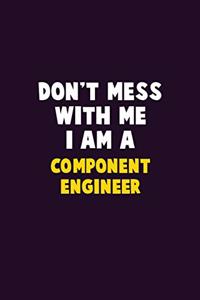Don't Mess With Me, I Am A Component Engineer