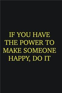 If you have the power to make someone happy, do it