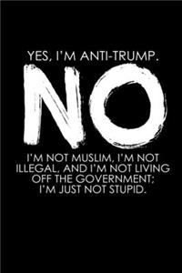 Yes, I'm Anti-Trump. No I'm Not Muslim, I'm Not Illegal And I'm Not Leaving Off The Governement. I'm Just No Stupid