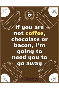 If you are not coffee, chocolate or bacon, I'm going to need you to go away