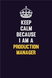 Keep Calm Because I Am A Production Manager