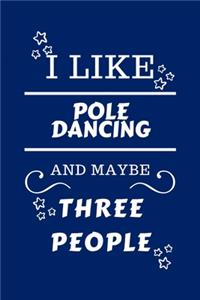 I Like Pole Dancing And Maybe Three People