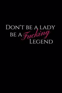 Don't Be a Lady Be a Fucking Legend