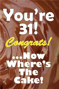 You're 31! Congrats! ...Now Where's The Cake!