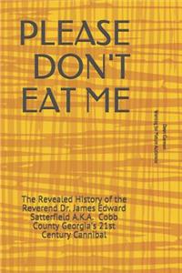 Please Don't Eat Me: The Revealed History of the Reverend Dr. James Edward Satterfield A.K.A. Cobb County Georgia's 21st Century Cannibal