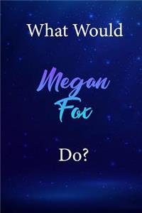 What Would Megan Fox Do?