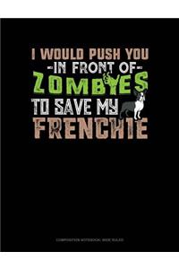 I Would Push You in Front of Zombies to Save My Frenchie