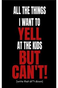 All the Things I Want to Yell at the Kids But Can