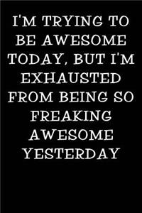 I'm Trying to Be Awesome Today But I'm Exhausted from Being So Freaking Awesome Yesterday
