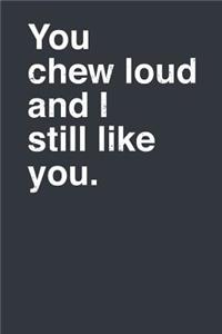 You Chew Loud and I Still Like You.