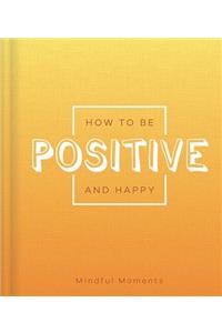 How to Be Positive and Happy