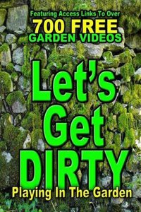 Let's Get Dirty: Playing in the Garden: Featuring Access to Over 700 Garden Videos