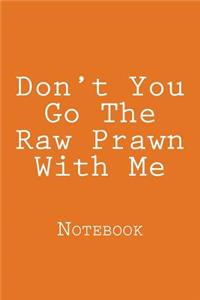 Don't You Go The Raw Prawn With Me