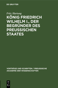 König Friedrich Wilhelm I., Der Begründer Des Preussischen Staates