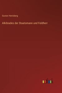 Alkibiades der Staatsmann und Feldherr