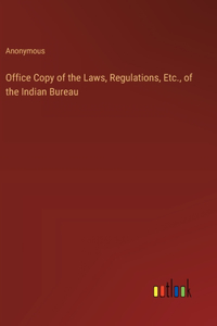 Office Copy of the Laws, Regulations, Etc., of the Indian Bureau
