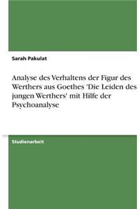 Analyse des Verhaltens der Figur des Werthers aus Goethes 'Die Leiden des jungen Werthers' mit Hilfe der Psychoanalyse
