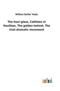 hour-glass, Cathleen ni Houlihan, The golden helmet, The Irish dramatic movement