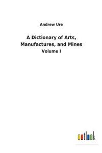 Dictionary of Arts, Manufactures, and Mines