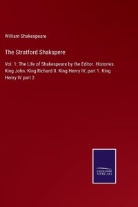 Stratford Shakspere: Vol. 1: The Life of Shakespeare by the Editor. Histories. King John. King Richard II. King Henry IV, part 1. King Henry IV part 2