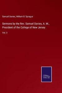 Sermons by the Rev. Samuel Davies, A. M., President of the College of New Jersey