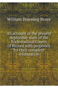 An account of the present deplorable state of the Ecclesiastical Courts of Record with proposals for their complete reformation